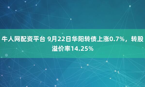 牛人网配资平台 9月22日华阳转债上涨0.7%，转股溢价率14.25%