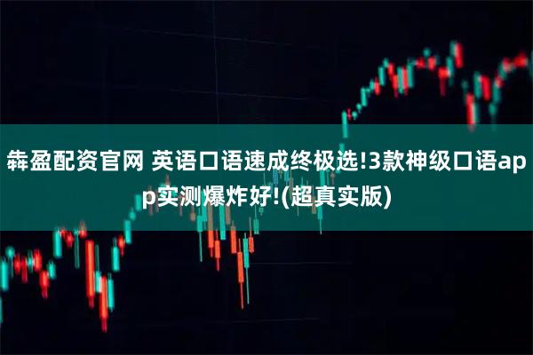 犇盈配资官网 英语口语速成终极选!3款神级口语app实测爆炸好!(超真实版)