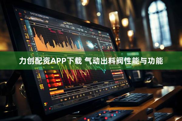 力创配资APP下载 气动出料阀性能与功能