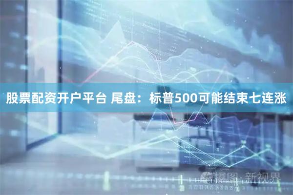 股票配资开户平台 尾盘：标普500可能结束七连涨