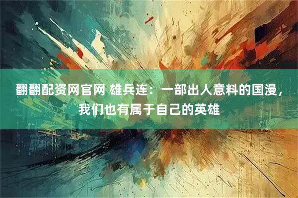 翻翻配资网官网 雄兵连：一部出人意料的国漫，我们也有属于自己的英雄