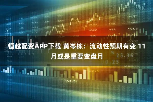 恒越配资APP下载 黄岑栋：流动性预期有变 11月或是重要变盘月
