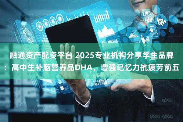 融通资产配资平台 2025专业机构分享学生品牌：高中生补脑营养品DHA，增强记忆力抗疲劳前五