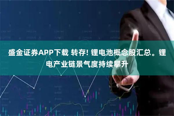 盛金证券APP下载 转存! 锂电池概念股汇总。锂电产业链景气度持续攀升