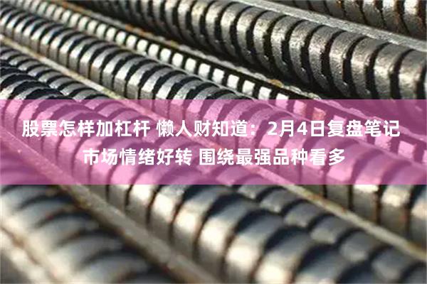 股票怎样加杠杆 懒人财知道：2月4日复盘笔记 市场情绪好转 围绕最强品种看多