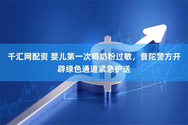 千汇网配资 婴儿第一次喝奶粉过敏，普陀警方开辟绿色通道紧急护送