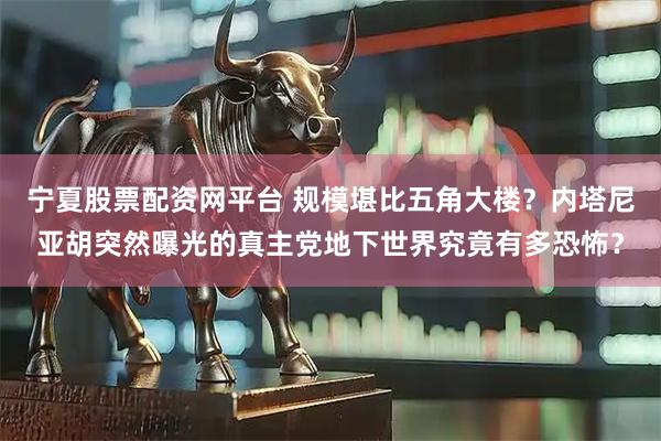宁夏股票配资网平台 规模堪比五角大楼？内塔尼亚胡突然曝光的真主党地下世界究竟有多恐怖？